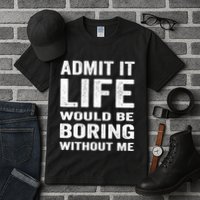Admit It Life Would Be Boring Without Me Funny Saying Tall T-Shirt