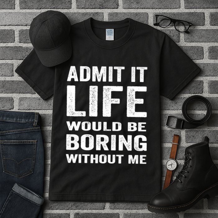 Admit It Life Would Be Boring Without Me Funny Saying Tall T-Shirt
