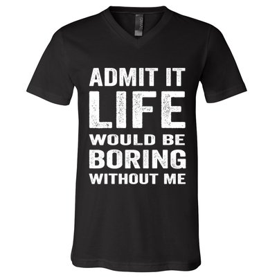 Admit It Life Would Be Boring Without Me Funny Saying V-Neck T-Shirt