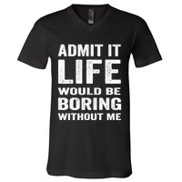 Admit It Life Would Be Boring Without Me Funny Saying V-Neck T-Shirt