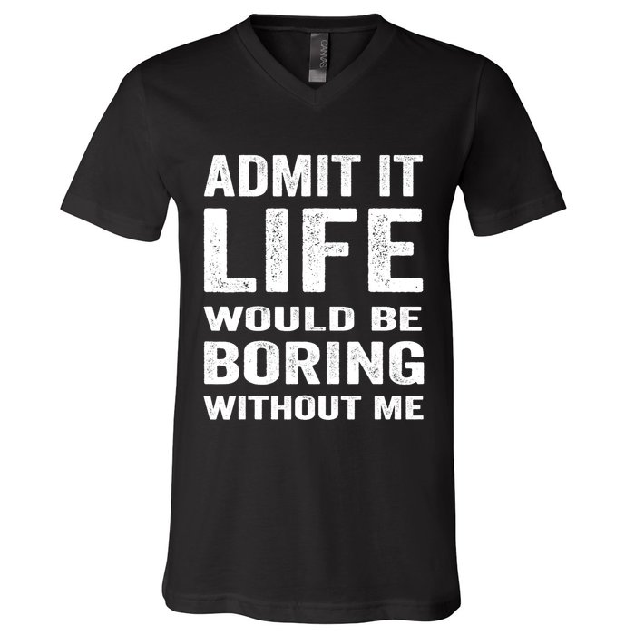 Admit It Life Would Be Boring Without Me Funny Saying V-Neck T-Shirt
