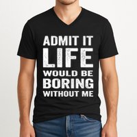Admit It Life Would Be Boring Without Me Funny Saying V-Neck T-Shirt