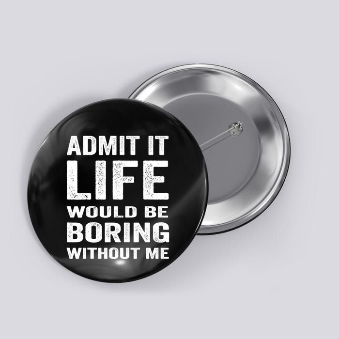 Admit It Life Would Be Boring Without Me Funny Saying Button