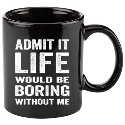 Admit It Life Would Be Boring Without Me Funny Saying 11oz C Handle Ceramic Mug