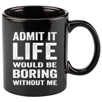 Admit It Life Would Be Boring Without Me Funny Saying 11oz C Handle Ceramic Mug