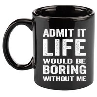 Admit It Life Would Be Boring Without Me Funny Saying 11oz C Handle Ceramic Mug