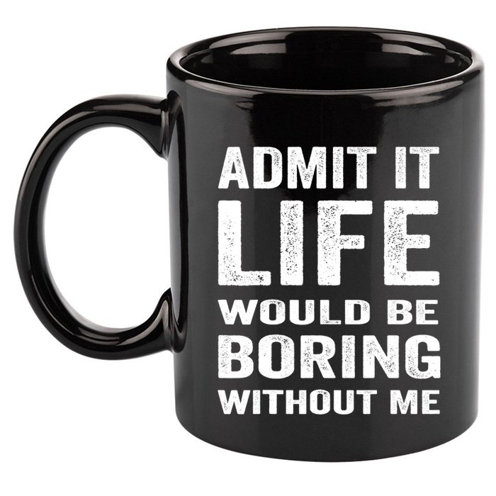 Admit It Life Would Be Boring Without Me Funny Saying 11oz C Handle Ceramic Mug