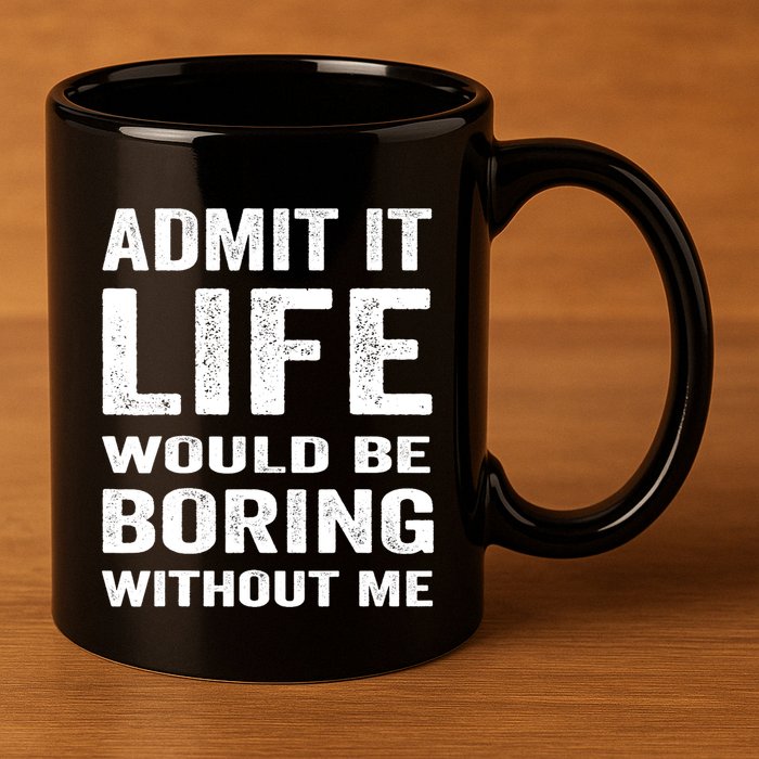 Admit It Life Would Be Boring Without Me Funny Saying 11oz C Handle Ceramic Mug