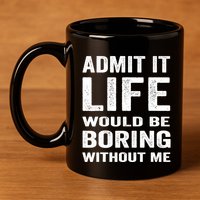 Admit It Life Would Be Boring Without Me Funny Saying 11oz C Handle Ceramic Mug