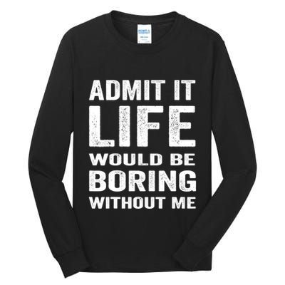 Admit It Life Would Be Boring Without Me Funny Saying Tall Long Sleeve T-Shirt