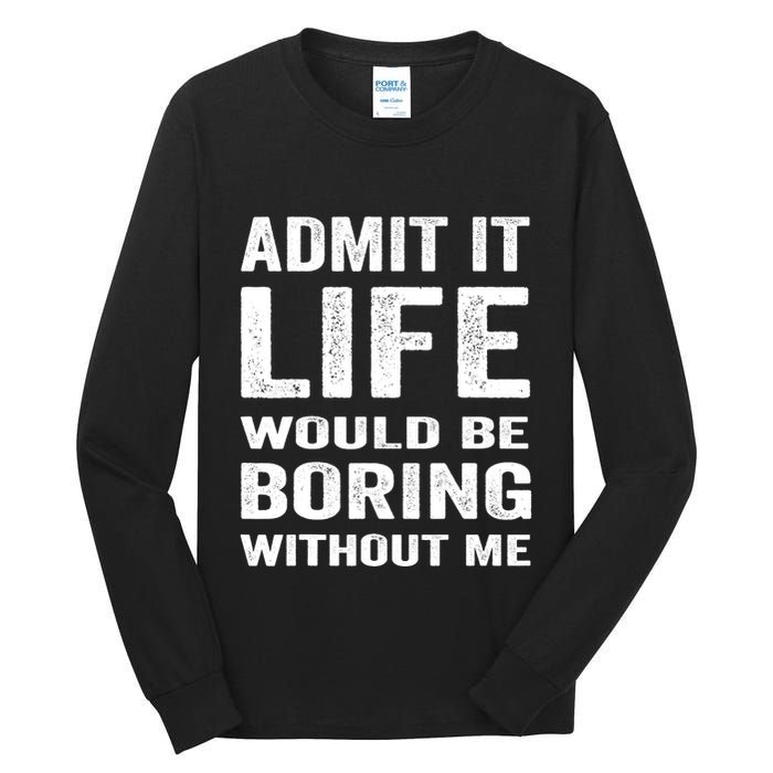 Admit It Life Would Be Boring Without Me Funny Saying Tall Long Sleeve T-Shirt
