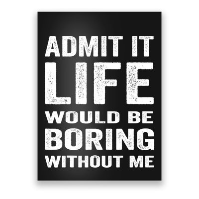 Admit It Life Would Be Boring Without Me Funny Saying Poster