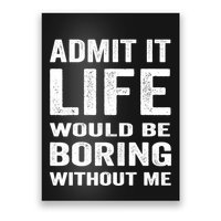 Admit It Life Would Be Boring Without Me Funny Saying Poster