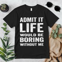 Admit It Life Would Be Boring Without Me Funny Saying Premium T-Shirt