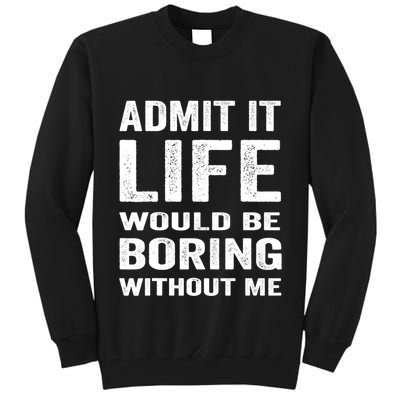 Admit It Life Would Be Boring Without Me Funny Saying Tall Sweatshirt