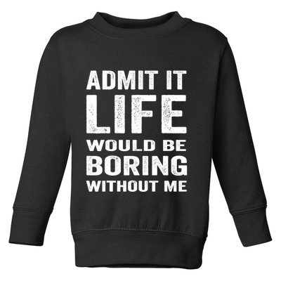 Admit It Life Would Be Boring Without Me Funny Saying Toddler Sweatshirt