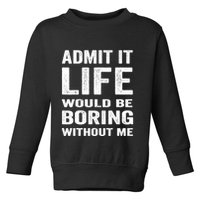 Admit It Life Would Be Boring Without Me Funny Saying Toddler Sweatshirt