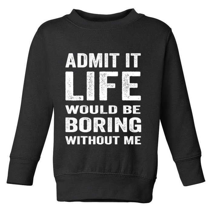 Admit It Life Would Be Boring Without Me Funny Saying Toddler Sweatshirt