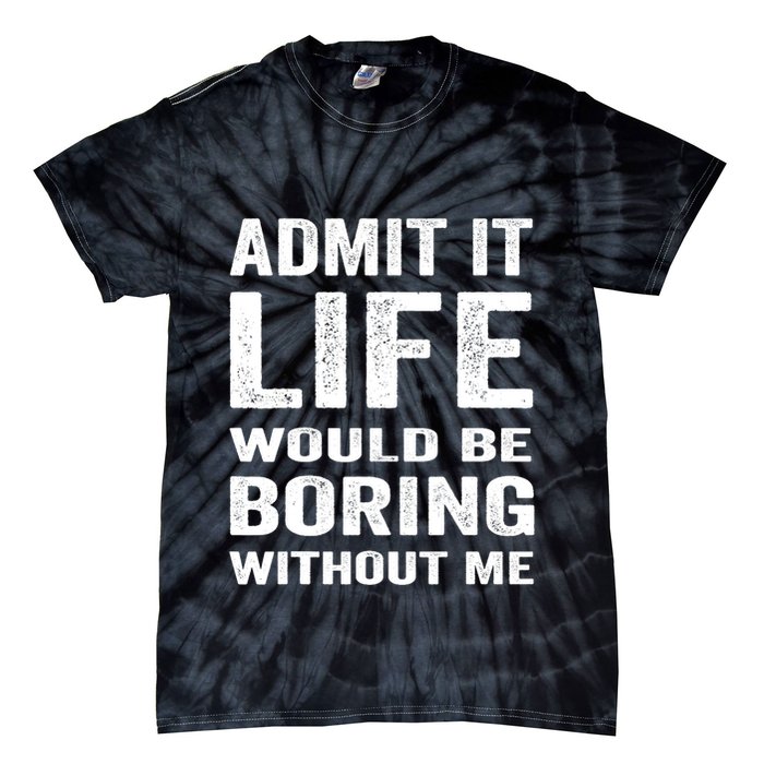 Admit It Life Would Be Boring Without Me Funny Saying Tie-Dye T-Shirt