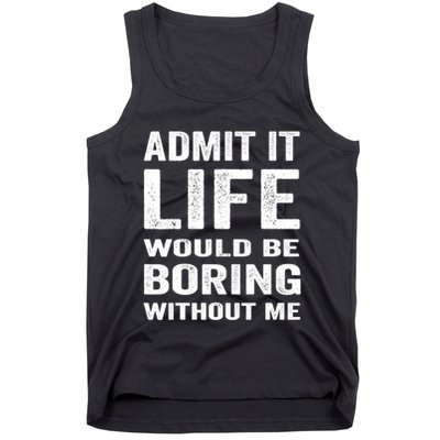 Admit It Life Would Be Boring Without Me Funny Saying Tank Top