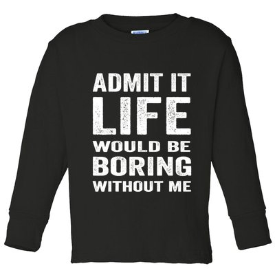 Admit It Life Would Be Boring Without Me Funny Saying Toddler Long Sleeve Shirt