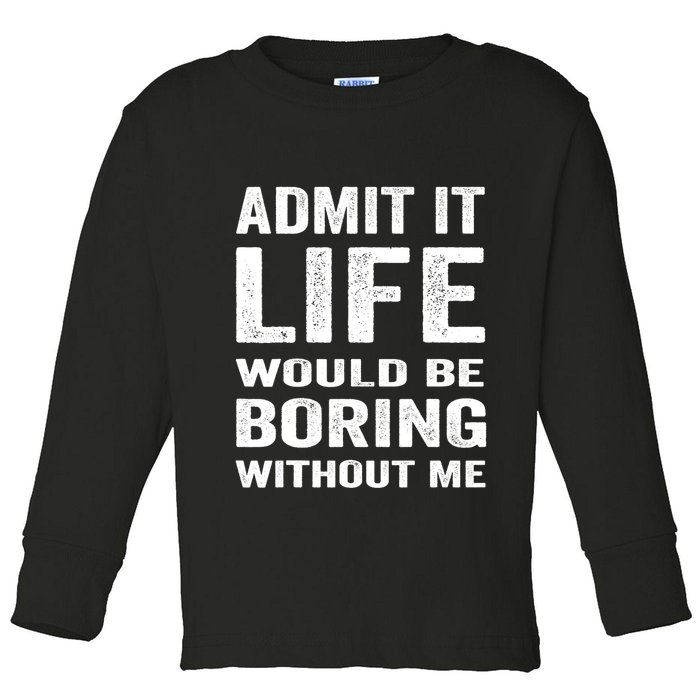 Admit It Life Would Be Boring Without Me Funny Saying Toddler Long Sleeve Shirt