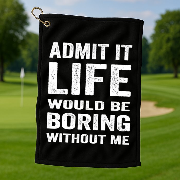 Admit It Life Would Be Boring Without Me Funny Saying Golf Towel