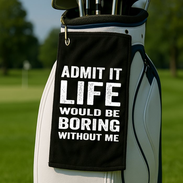 Admit It Life Would Be Boring Without Me Funny Saying Golf Towel