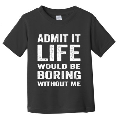 Admit It Life Would Be Boring Without Me Funny Saying Toddler T-Shirt
