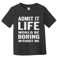 Admit It Life Would Be Boring Without Me Funny Saying Toddler T-Shirt