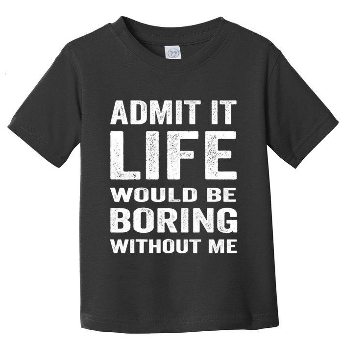 Admit It Life Would Be Boring Without Me Funny Saying Toddler T-Shirt