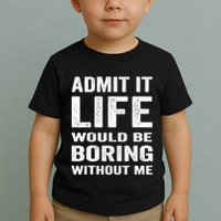 Admit It Life Would Be Boring Without Me Funny Saying Toddler T-Shirt