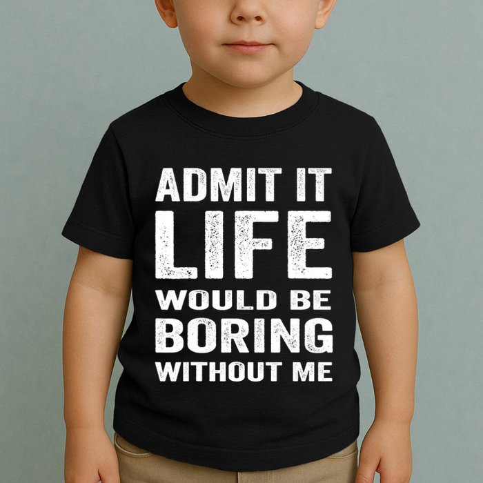 Admit It Life Would Be Boring Without Me Funny Saying Toddler T-Shirt