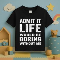 Admit It Life Would Be Boring Without Me Funny Saying Toddler T-Shirt