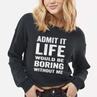 Admit It Life Would Be Boring Without Me Funny Saying Cropped Pullover Crew