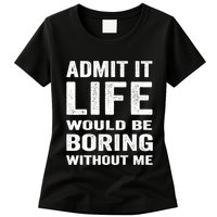 Admit It Life Would Be Boring Without Me Funny Saying Womens T-Shirt
