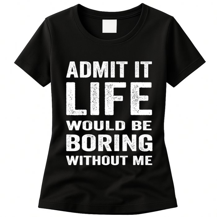 Admit It Life Would Be Boring Without Me Funny Saying Womens T-Shirt