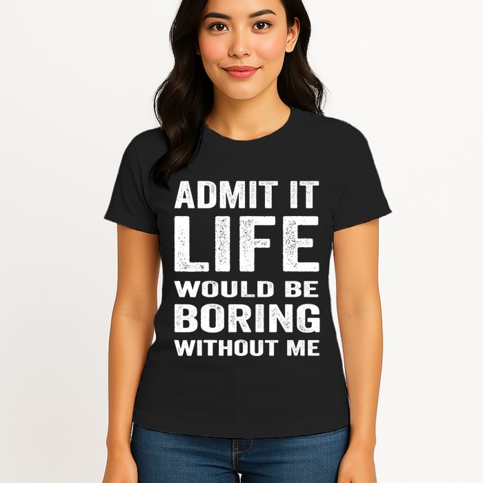 Admit It Life Would Be Boring Without Me Funny Saying Womens T-Shirt