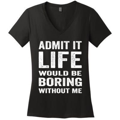 Admit It Life Would Be Boring Without Me Funny Saying Women's V-Neck T-Shirt