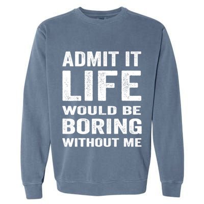 Admit It Life Would Be Boring Without Me Funny Saying Garment-Dyed Sweatshirt