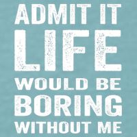 Admit It Life Would Be Boring Without Me Funny Saying Sueded Cloud Jersey T-Shirt