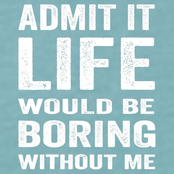 Admit It Life Would Be Boring Without Me Funny Saying Sueded Cloud Jersey T-Shirt