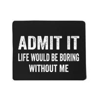 Admit It Life Would Be Boring Without Me Funny Saying Mousepad