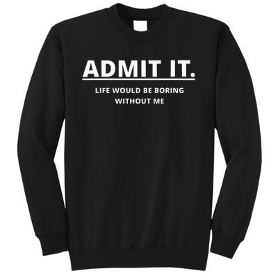 Admit It Life Would Be Boring Without Me Sweatshirt