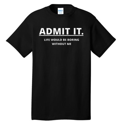 Admit It Life Would Be Boring Without Me Tall T-Shirt