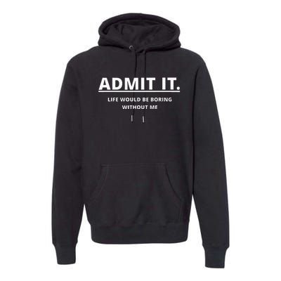 Admit It Life Would Be Boring Without Me Premium Hoodie