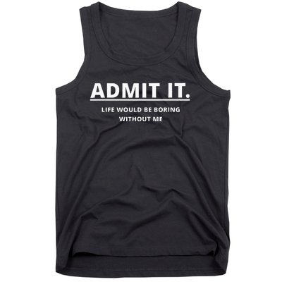 Admit It Life Would Be Boring Without Me Tank Top