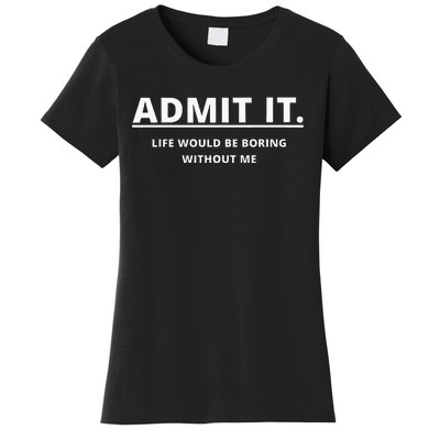 Admit It Life Would Be Boring Without Me Women's T-Shirt