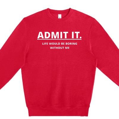 Admit It Life Would Be Boring Without Me Premium Crewneck Sweatshirt