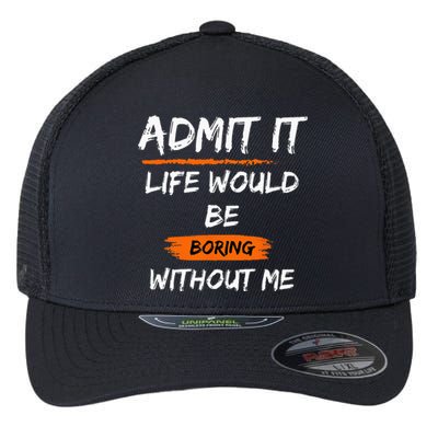 Admit It Life Would Be Boring Without Me Funny Saying Flexfit Unipanel Trucker Cap